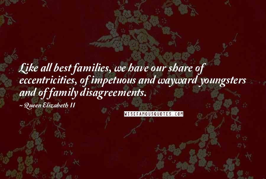 Queen Elizabeth II Quotes: Like all best families, we have our share of eccentricities, of impetuous and wayward youngsters and of family disagreements.
