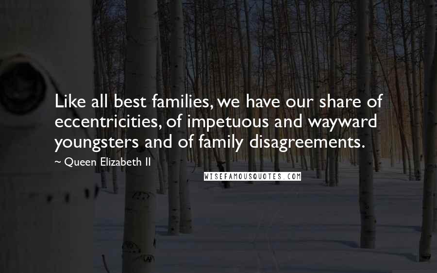 Queen Elizabeth II Quotes: Like all best families, we have our share of eccentricities, of impetuous and wayward youngsters and of family disagreements.