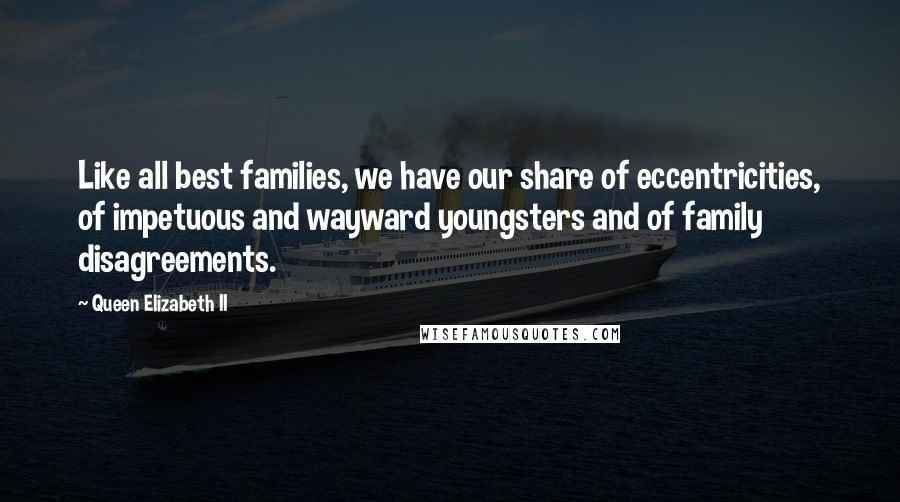 Queen Elizabeth II Quotes: Like all best families, we have our share of eccentricities, of impetuous and wayward youngsters and of family disagreements.