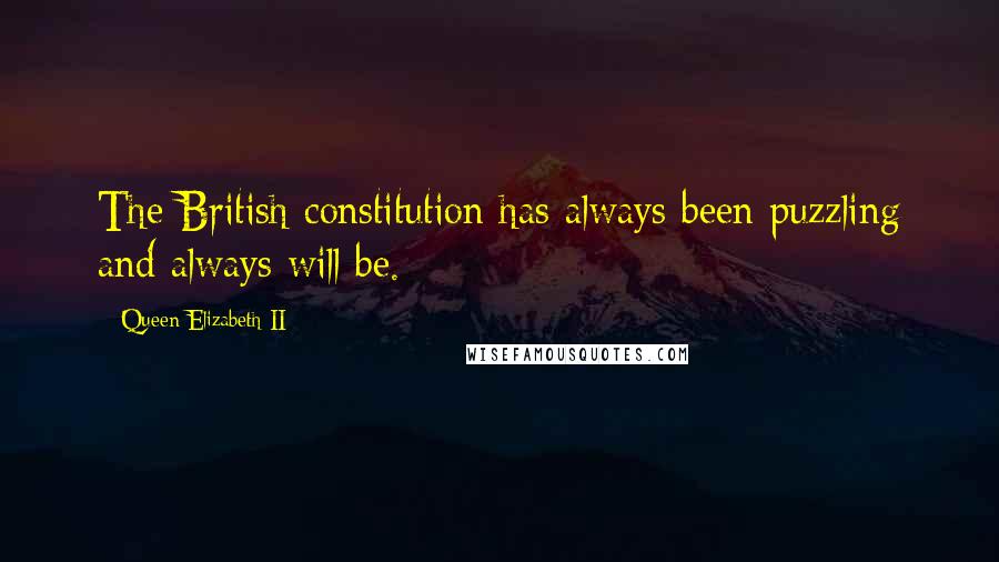 Queen Elizabeth II Quotes: The British constitution has always been puzzling and always will be.