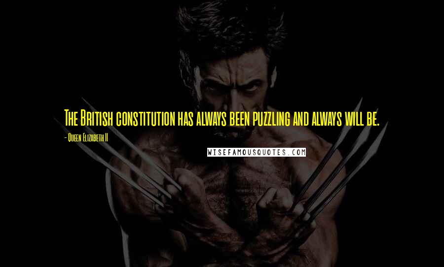 Queen Elizabeth II Quotes: The British constitution has always been puzzling and always will be.