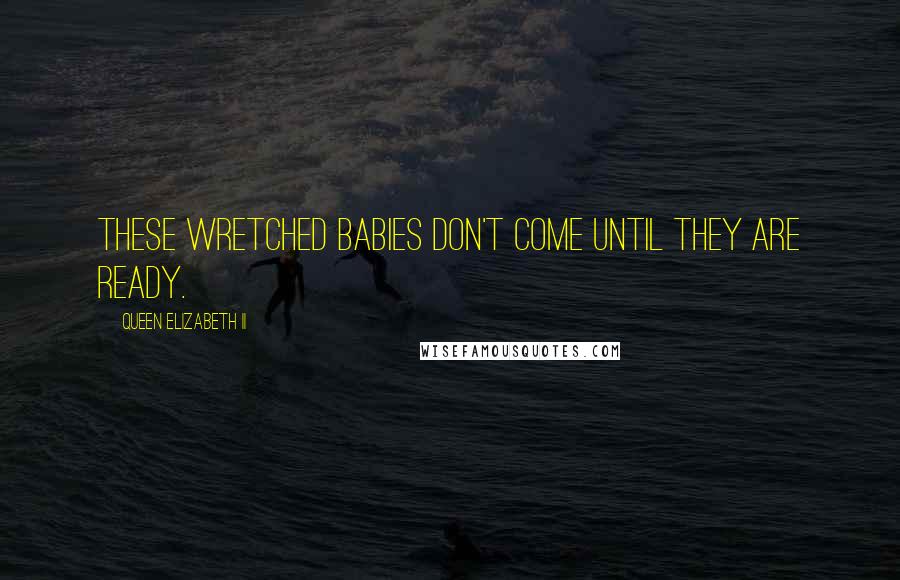 Queen Elizabeth II Quotes: These wretched babies don't come until they are ready.