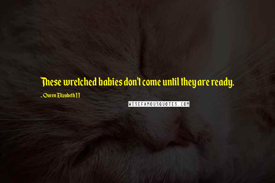 Queen Elizabeth II Quotes: These wretched babies don't come until they are ready.
