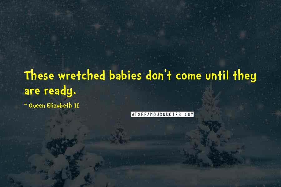 Queen Elizabeth II Quotes: These wretched babies don't come until they are ready.