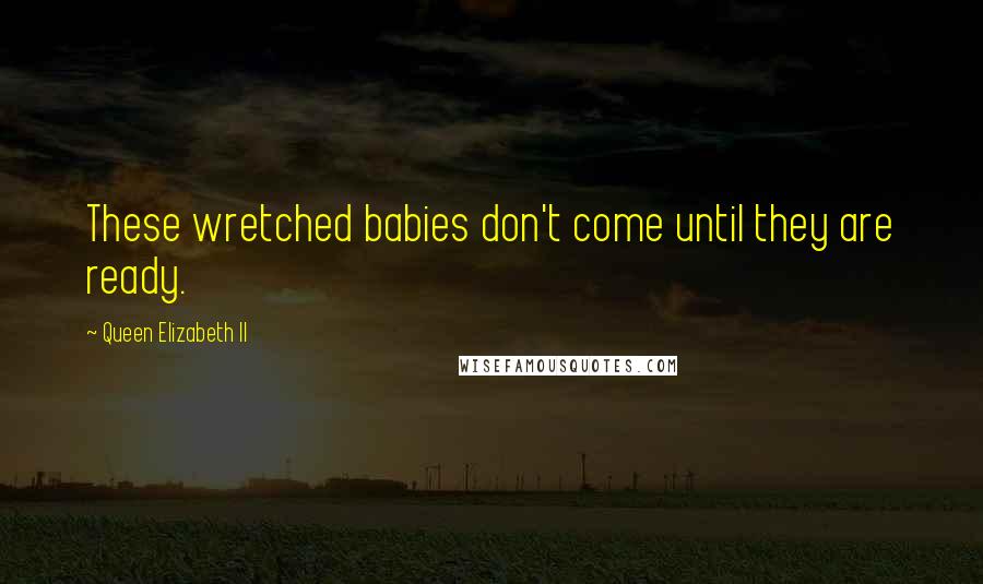 Queen Elizabeth II Quotes: These wretched babies don't come until they are ready.