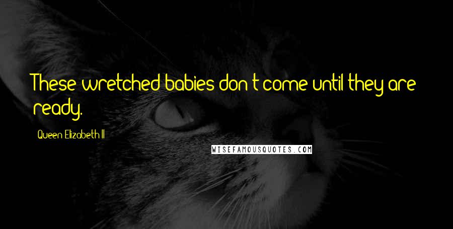 Queen Elizabeth II Quotes: These wretched babies don't come until they are ready.