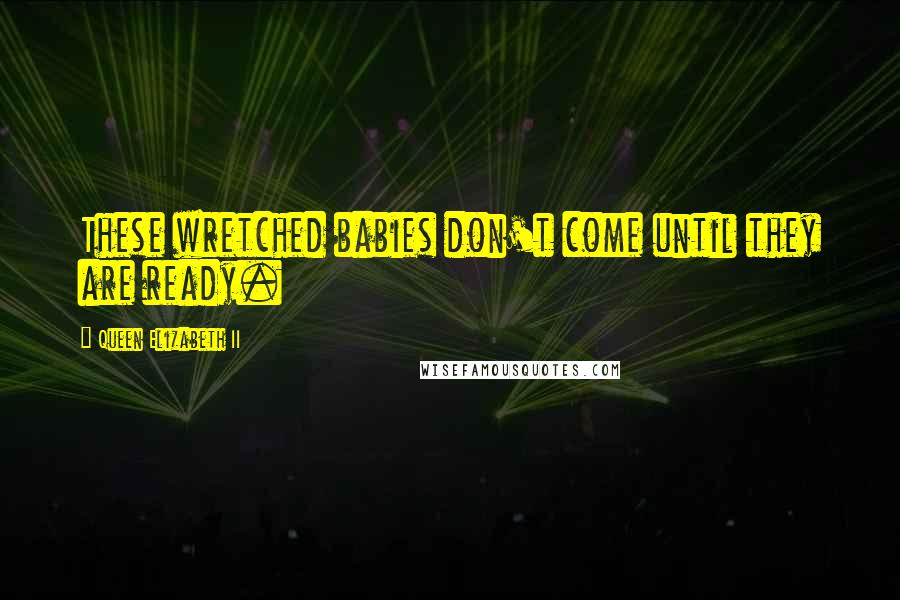 Queen Elizabeth II Quotes: These wretched babies don't come until they are ready.