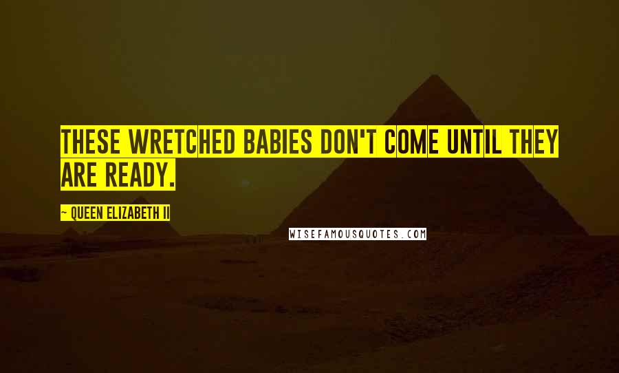 Queen Elizabeth II Quotes: These wretched babies don't come until they are ready.