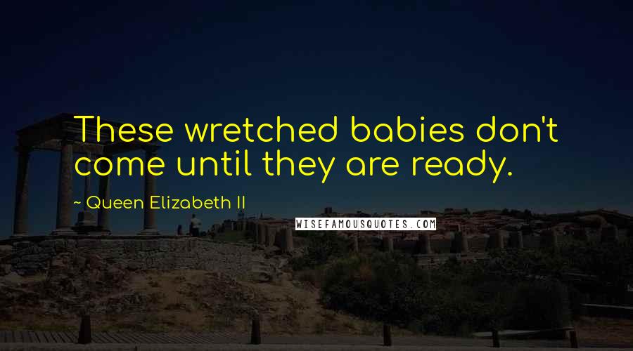 Queen Elizabeth II Quotes: These wretched babies don't come until they are ready.
