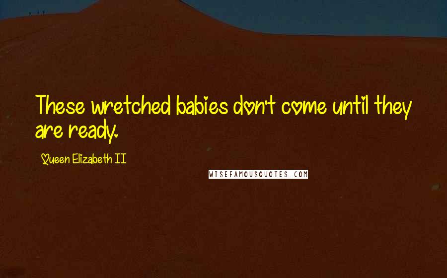 Queen Elizabeth II Quotes: These wretched babies don't come until they are ready.
