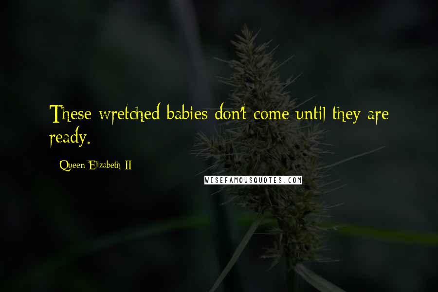 Queen Elizabeth II Quotes: These wretched babies don't come until they are ready.