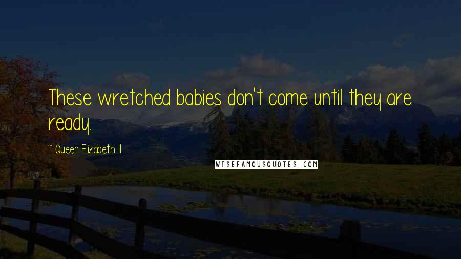 Queen Elizabeth II Quotes: These wretched babies don't come until they are ready.