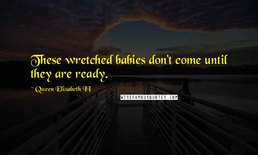 Queen Elizabeth II Quotes: These wretched babies don't come until they are ready.