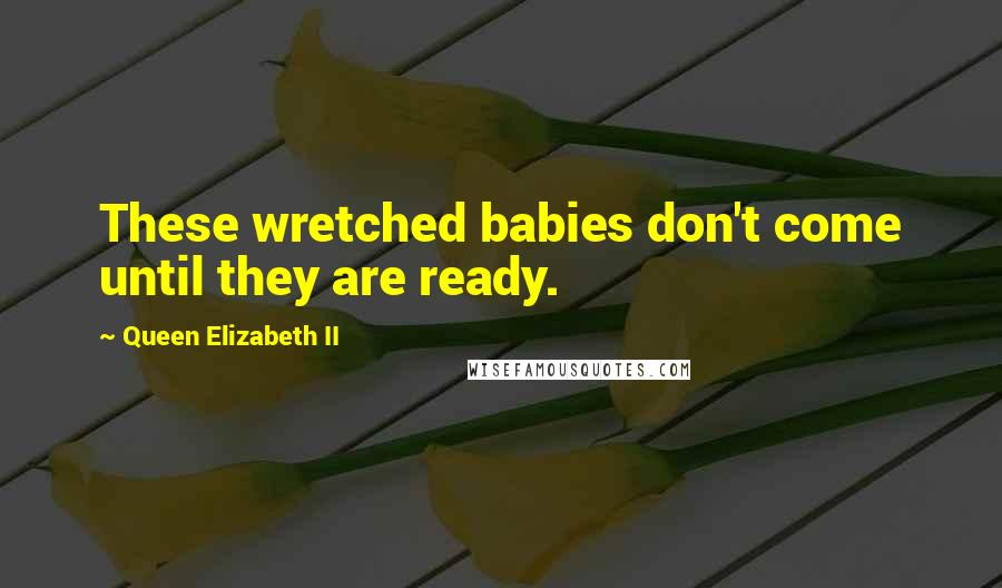 Queen Elizabeth II Quotes: These wretched babies don't come until they are ready.