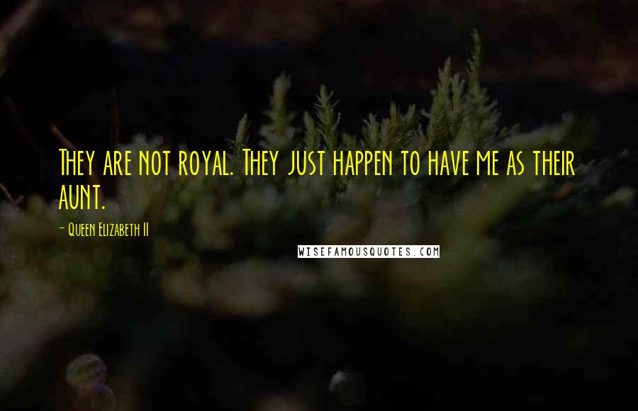 Queen Elizabeth II Quotes: They are not royal. They just happen to have me as their aunt.