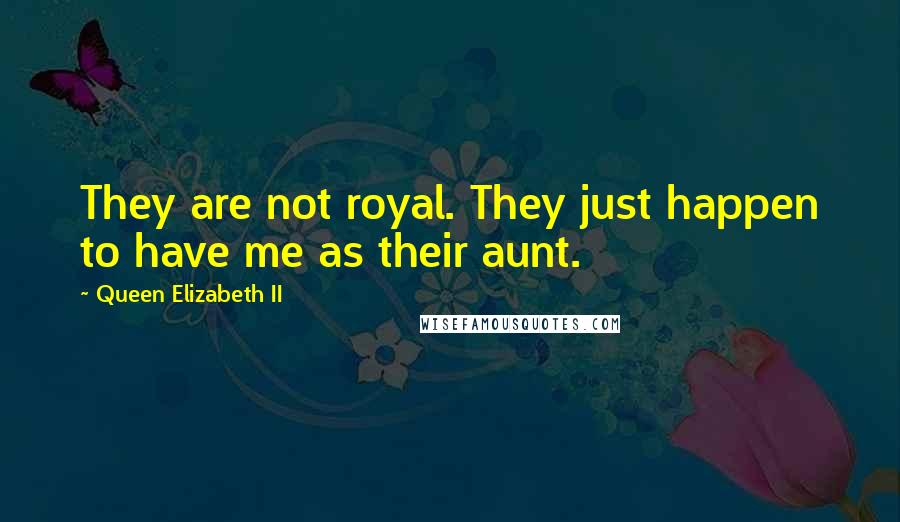 Queen Elizabeth II Quotes: They are not royal. They just happen to have me as their aunt.