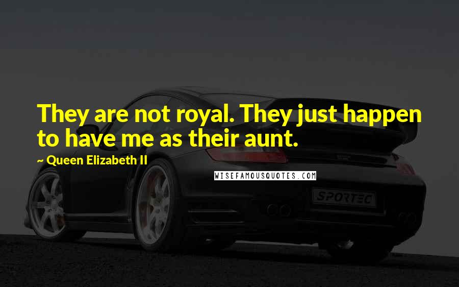 Queen Elizabeth II Quotes: They are not royal. They just happen to have me as their aunt.