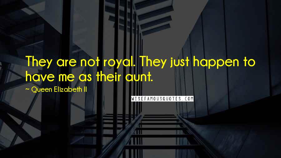 Queen Elizabeth II Quotes: They are not royal. They just happen to have me as their aunt.