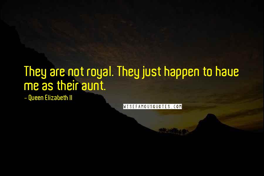 Queen Elizabeth II Quotes: They are not royal. They just happen to have me as their aunt.