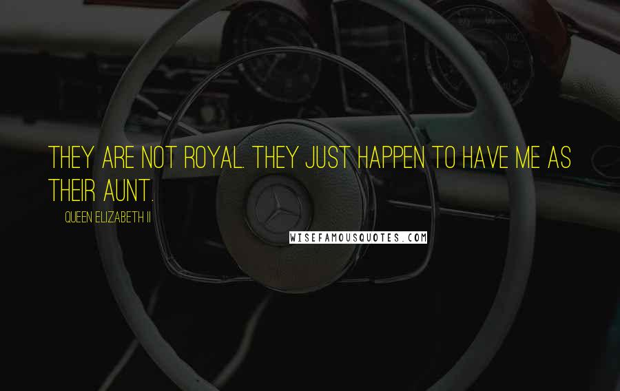 Queen Elizabeth II Quotes: They are not royal. They just happen to have me as their aunt.