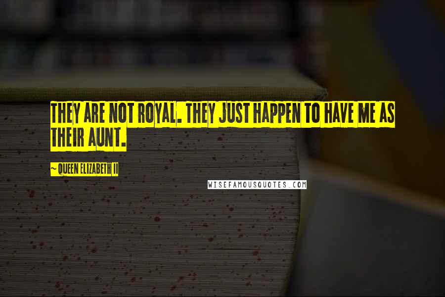 Queen Elizabeth II Quotes: They are not royal. They just happen to have me as their aunt.