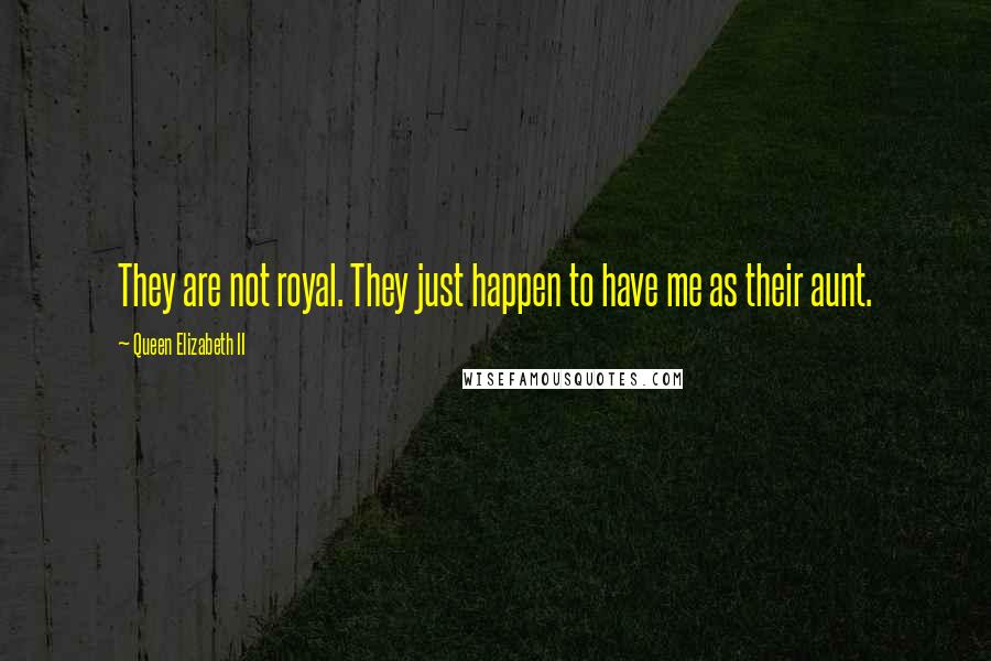 Queen Elizabeth II Quotes: They are not royal. They just happen to have me as their aunt.