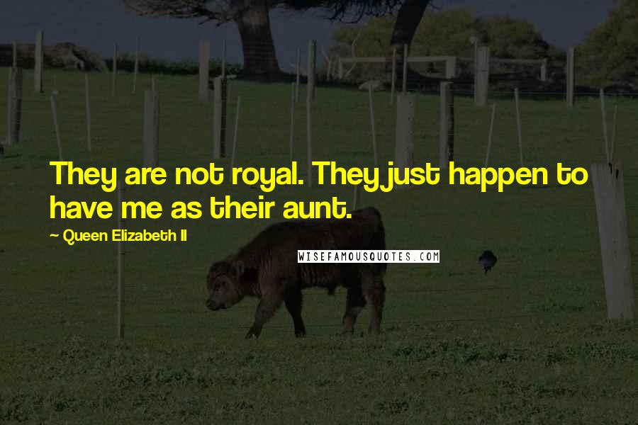 Queen Elizabeth II Quotes: They are not royal. They just happen to have me as their aunt.