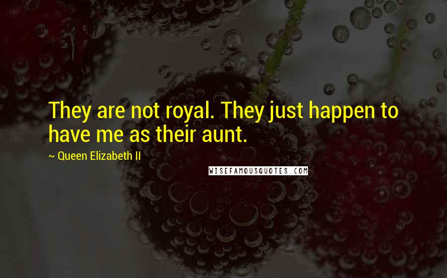 Queen Elizabeth II Quotes: They are not royal. They just happen to have me as their aunt.