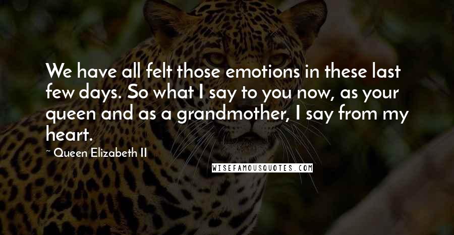 Queen Elizabeth II Quotes: We have all felt those emotions in these last few days. So what I say to you now, as your queen and as a grandmother, I say from my heart.