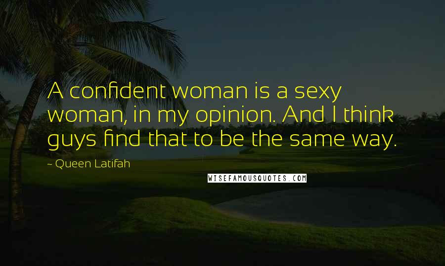 Queen Latifah Quotes: A confident woman is a sexy woman, in my opinion. And I think guys find that to be the same way.