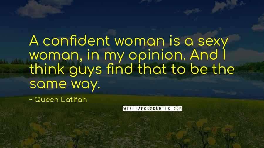 Queen Latifah Quotes: A confident woman is a sexy woman, in my opinion. And I think guys find that to be the same way.