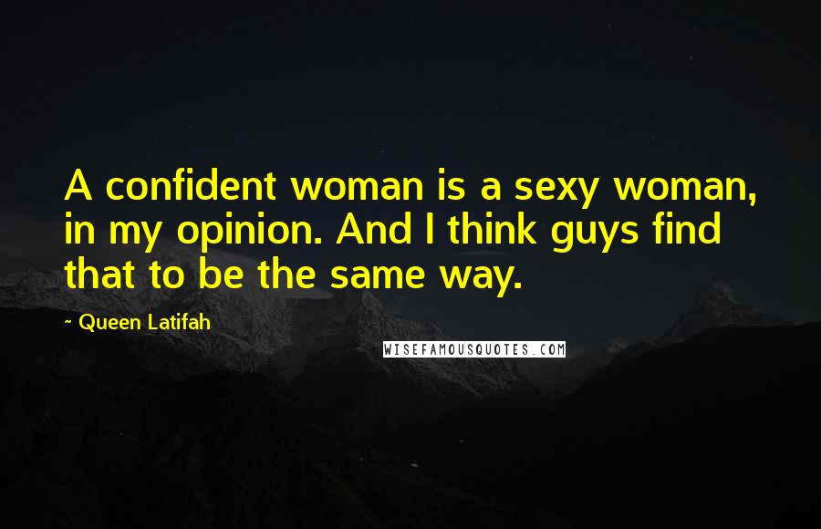 Queen Latifah Quotes: A confident woman is a sexy woman, in my opinion. And I think guys find that to be the same way.