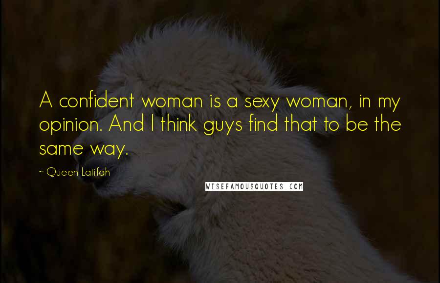 Queen Latifah Quotes: A confident woman is a sexy woman, in my opinion. And I think guys find that to be the same way.