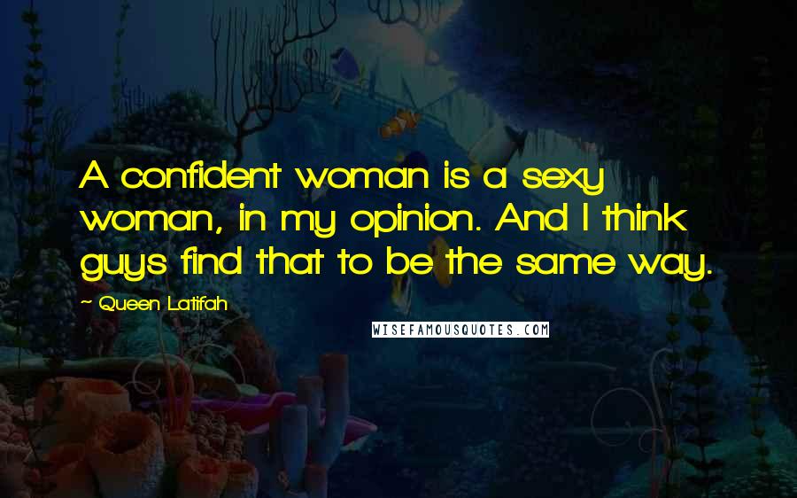 Queen Latifah Quotes: A confident woman is a sexy woman, in my opinion. And I think guys find that to be the same way.