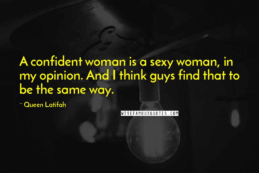 Queen Latifah Quotes: A confident woman is a sexy woman, in my opinion. And I think guys find that to be the same way.