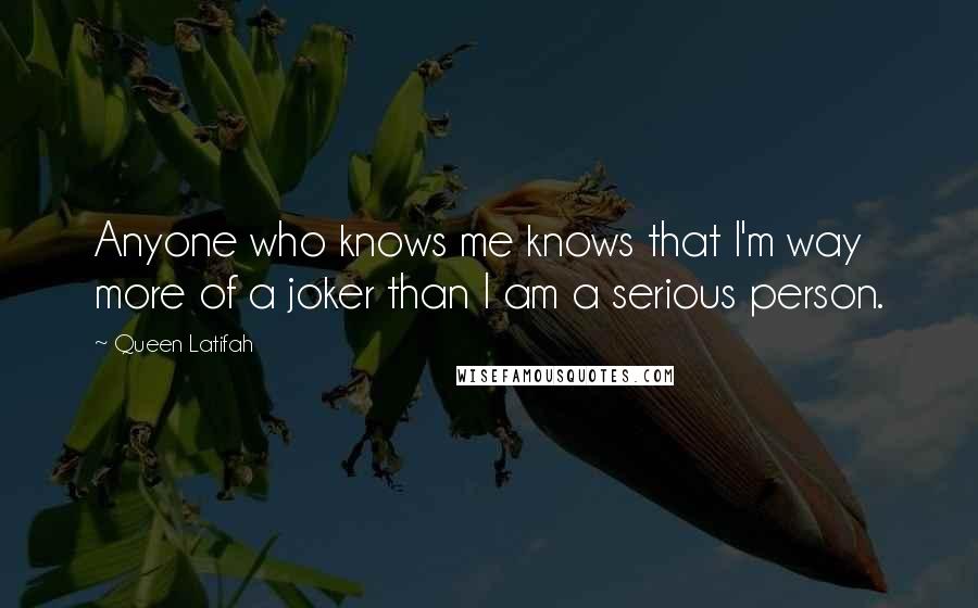 Queen Latifah Quotes: Anyone who knows me knows that I'm way more of a joker than I am a serious person.