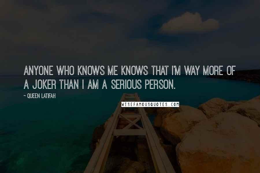 Queen Latifah Quotes: Anyone who knows me knows that I'm way more of a joker than I am a serious person.