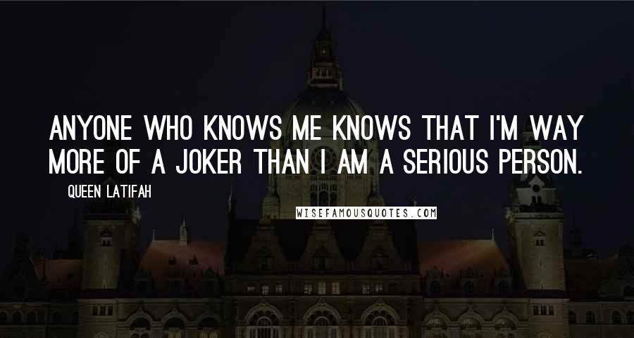 Queen Latifah Quotes: Anyone who knows me knows that I'm way more of a joker than I am a serious person.