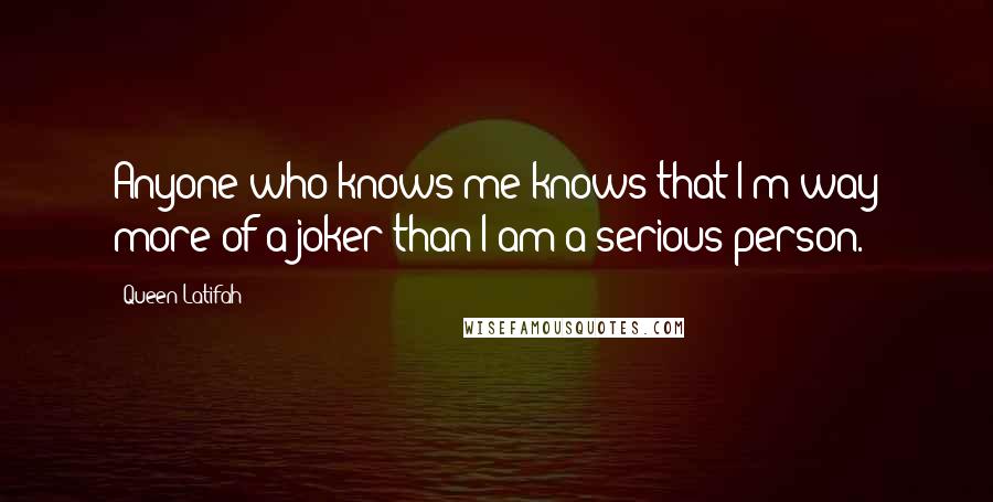Queen Latifah Quotes: Anyone who knows me knows that I'm way more of a joker than I am a serious person.