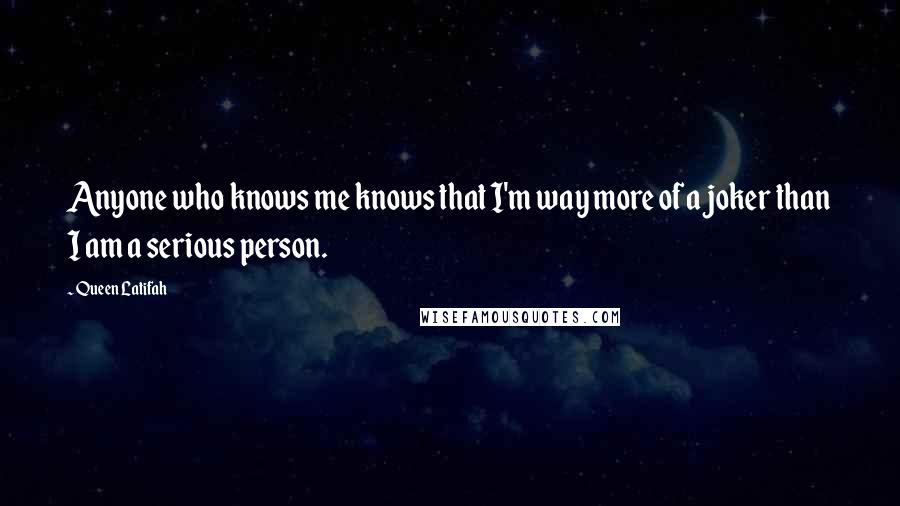 Queen Latifah Quotes: Anyone who knows me knows that I'm way more of a joker than I am a serious person.