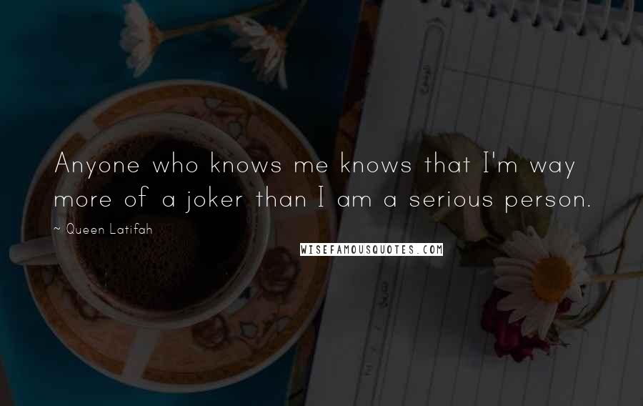 Queen Latifah Quotes: Anyone who knows me knows that I'm way more of a joker than I am a serious person.