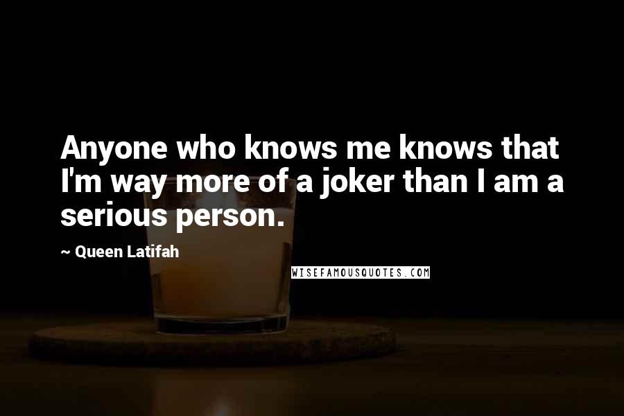 Queen Latifah Quotes: Anyone who knows me knows that I'm way more of a joker than I am a serious person.