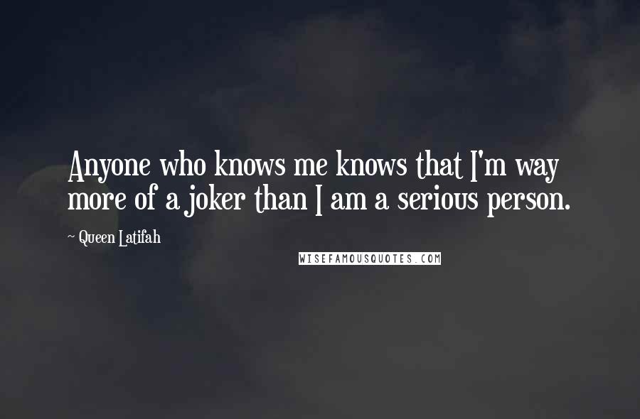 Queen Latifah Quotes: Anyone who knows me knows that I'm way more of a joker than I am a serious person.