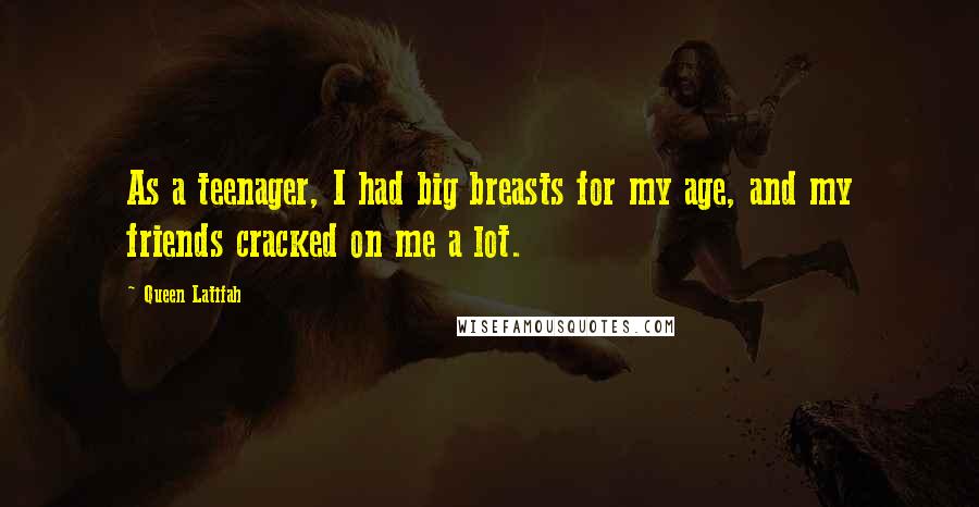 Queen Latifah Quotes: As a teenager, I had big breasts for my age, and my friends cracked on me a lot.