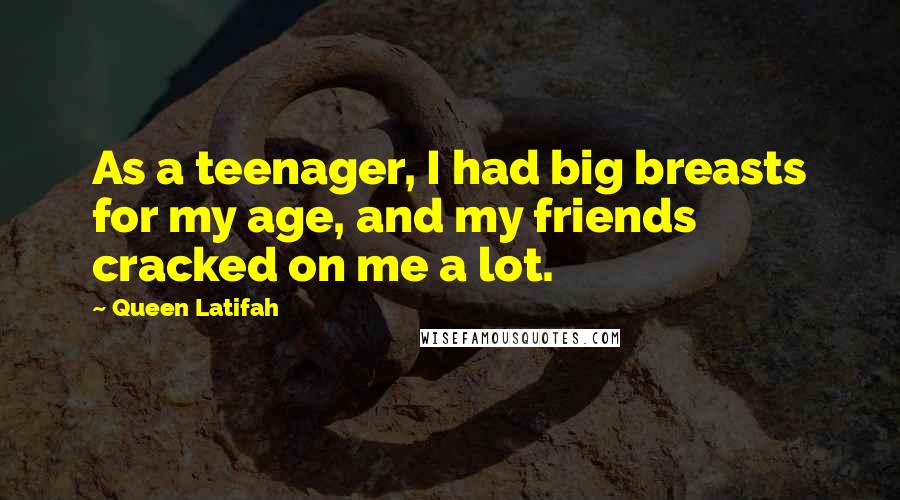 Queen Latifah Quotes: As a teenager, I had big breasts for my age, and my friends cracked on me a lot.