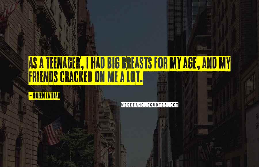 Queen Latifah Quotes: As a teenager, I had big breasts for my age, and my friends cracked on me a lot.