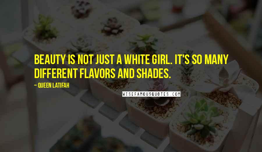 Queen Latifah Quotes: Beauty is not just a white girl. It's so many different flavors and shades.