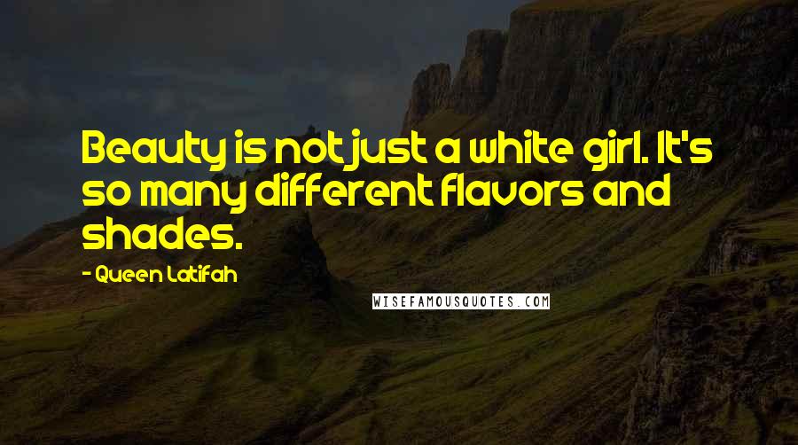 Queen Latifah Quotes: Beauty is not just a white girl. It's so many different flavors and shades.