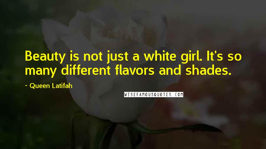 Queen Latifah Quotes: Beauty is not just a white girl. It's so many different flavors and shades.