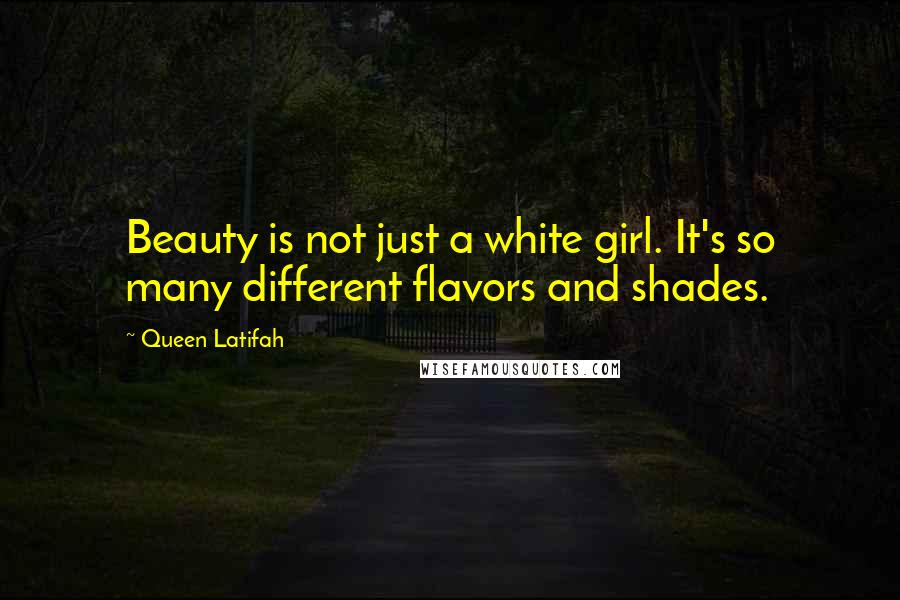 Queen Latifah Quotes: Beauty is not just a white girl. It's so many different flavors and shades.